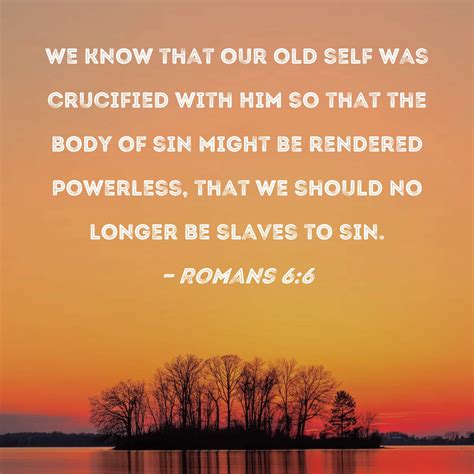 Romans 6:6 We know that our old self was crucified with Him so that the ...