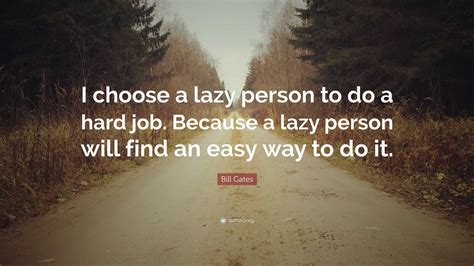 Bill Gates Quote: “I choose a lazy person to do a hard job. Because a lazy person will find an ...