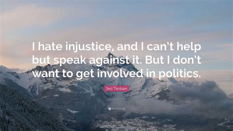 Serj Tankian Quote: “I hate injustice, and I can’t help but speak ...