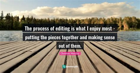 The process of editing is what I enjoy most - putting the pieces toget... Quote by Christian ...