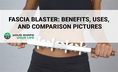 Fascia Blaster – What You Need to Know About Its Benefits – Your Shape Your Life