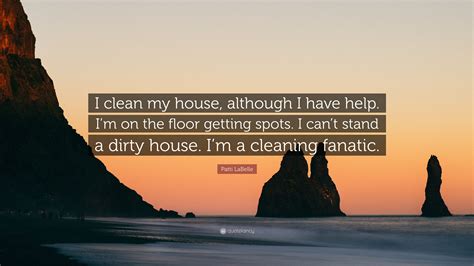 Patti LaBelle Quote: “I clean my house, although I have help. I’m on ...