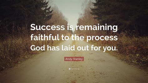Andy Stanley Quote: “Success is remaining faithful to the process God ...