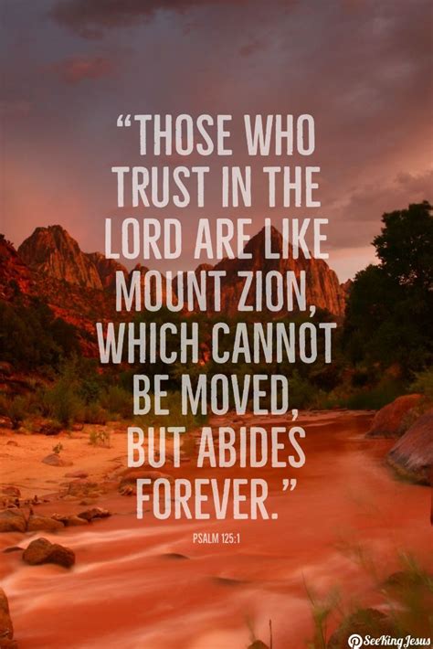 “Those who trust in the Lord are like Mount Zion, which cannot be moved, but abides forever ...