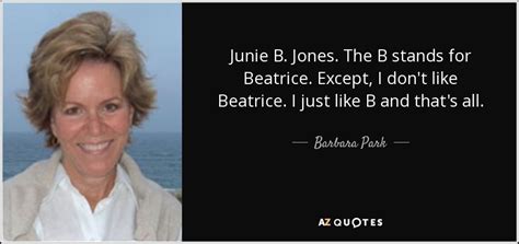 Barbara Park quote: Junie B. Jones. The B stands for Beatrice. Except, I...