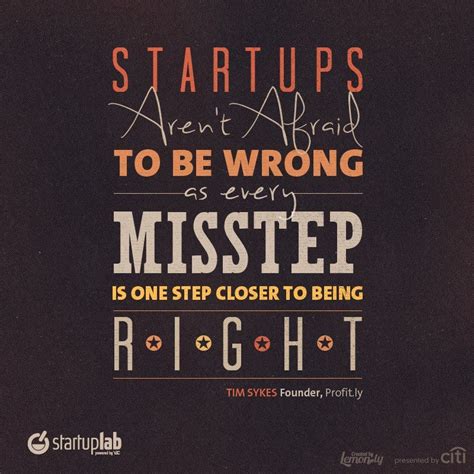 "Startups aren't afraid to be wrong, as every misstep is one step closer to being right ...