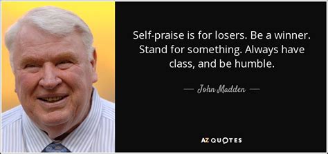 John Madden quote: Self-praise is for losers. Be a winner. Stand for ...