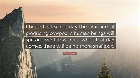 Edward Jenner Quote: “I hope that some day the practice of producing ...