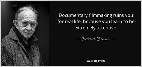 Frederick Wiseman quote: Documentary filmmaking ruins you for real life ...