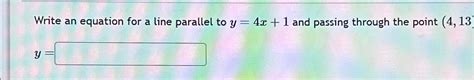 Solved Write an equation for a line parallel to y=4x+1 ﻿and | Chegg.com