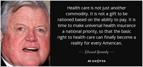 Edward Kennedy quote: Health care is not just another commodity. It is not...