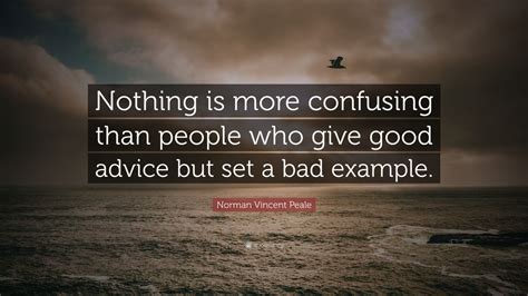 Norman Vincent Peale Quote: “Nothing is more confusing than people who give good advice but set ...