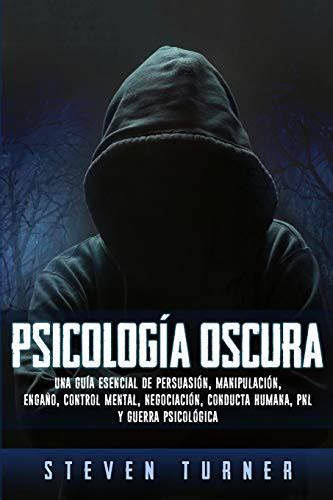 Psicología oscura: Una guía esencial de persuasión, manipulación, engaño, control mental ...