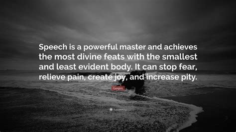 Gorgias Quote: “Speech is a powerful master and achieves the most ...