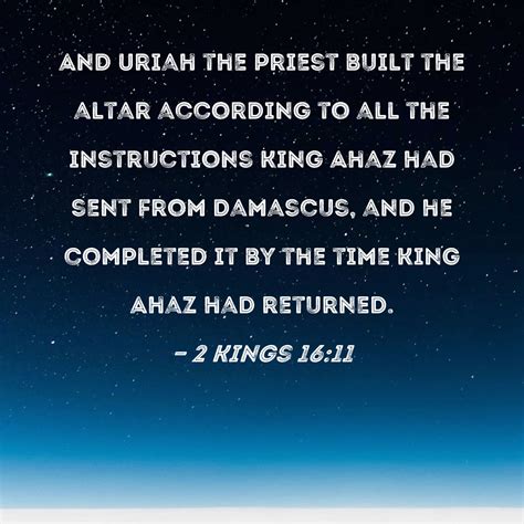 2 Kings 16:11 And Uriah the priest built the altar according to all the instructions King Ahaz ...