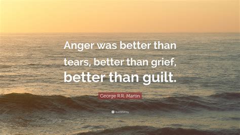 George R.R. Martin Quote: “Anger was better than tears, better than ...