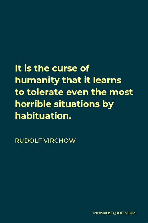 Rudolf Virchow Quote: It is the curse of humanity that it learns to tolerate even the most ...