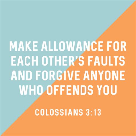 Make allowance for each other's faults, and forgive anyone who offends ...