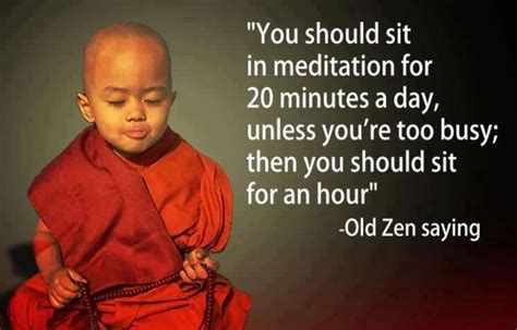 Old Zen saying - "You should sit in meditation for 20 minutes a day ...