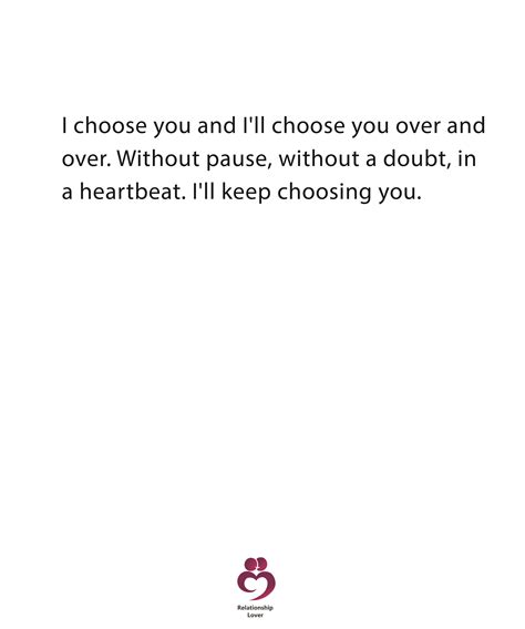 I choose you and I'll choose you over and over. Without pause, without a doubt, in a heartbeat.