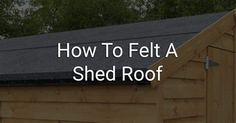 How To Felt A Shed Roof