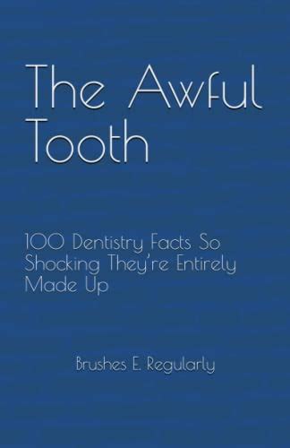 The Awful Tooth: 100 Dentistry Facts So Shocking They’re Entirely Made ...