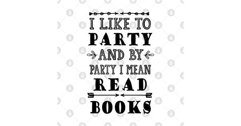 I Like to Party and by Party I Mean Read Books - I Like To Party And By Party I Mean Rea ...