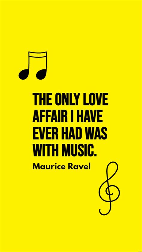 Maurice Ravel - The only love affair I have ever had was with music. in ...