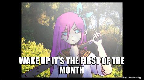 WAKE UP IT'S THE FIRST OF THE MONTH Meme Generator