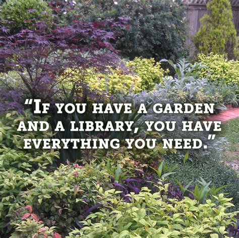 "If you have a garden and a library, you have everything you need ...