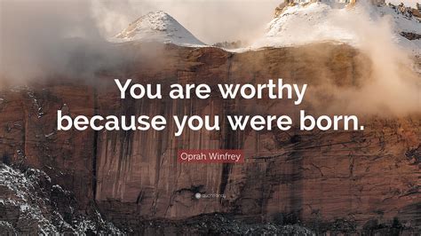 Oprah Winfrey Quote: “You are worthy because you were born.”