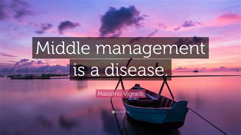 Massimo Vignelli Quote: “Middle management is a disease.”