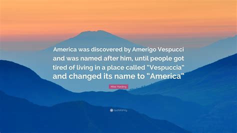 Mike Harding Quote: “America was discovered by Amerigo Vespucci and was ...