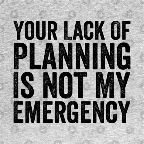 Your Lack Of Planning Is Not My Emergency, Funny Work - Funny Work - T-Shirt | TeePublic