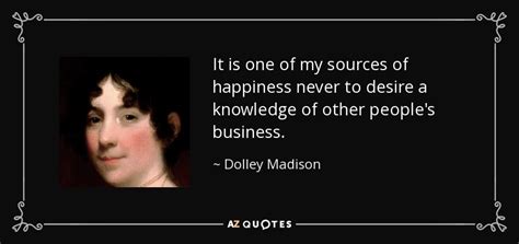 Dolley Madison quote: It is one of my sources of happiness never to...