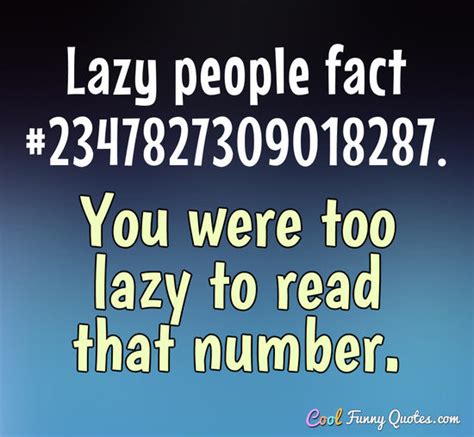 Lazy people fact #2347827309018287. You were too lazy to read that number.