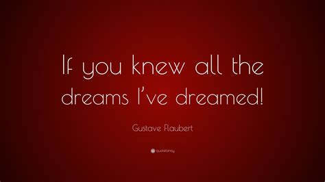 Gustave Flaubert Quote: “If you knew all the dreams I’ve dreamed!”