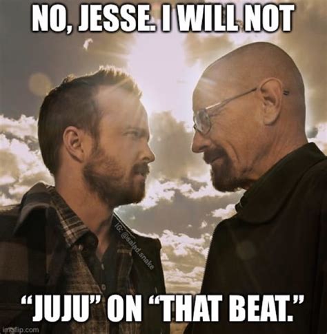 I will not juju on that beat | Ironic Breaking Bad Memes | Know Your Meme