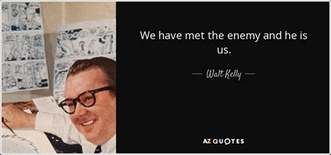 Walt Kelly quote: We have met the enemy and he is us.