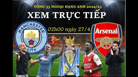 XEM TRỰC TIẾP MAN CITY VS ARSENAL I 02h00 NGÀY 27/4 NGOẠI HẠNG ANH 2022/23 I LINK TRUC TIEP BÓNG ...