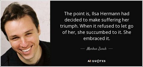 Markus Zusak quote: The point is, Ilsa Hermann had decided to make suffering...