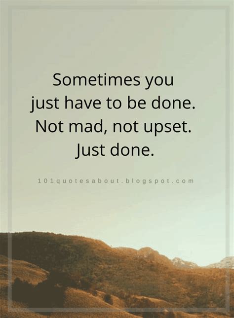 Sometimes you just have to be done. Not mad, not upset. Just done - Quotes - 101 QUOTES