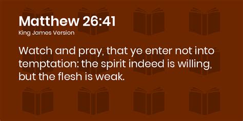 Matthew 26:41 KJV - Watch and pray, that ye enter not into temptation: the spirit indeed is ...