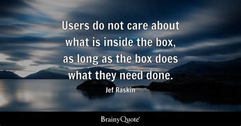 Jef Raskin - Users do not care about what is inside the...