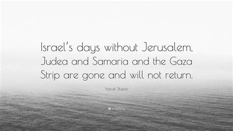 Yitzhak Shamir Quote: “Israel’s days without Jerusalem, Judea and ...