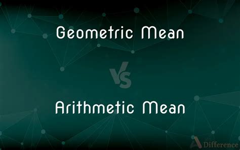 Geometric Mean vs. Arithmetic Mean — What’s the Difference?