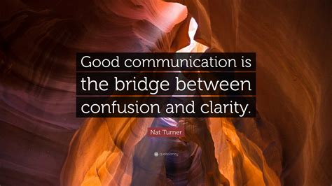 Nat Turner Quote: “Good communication is the bridge between confusion and clarity.”