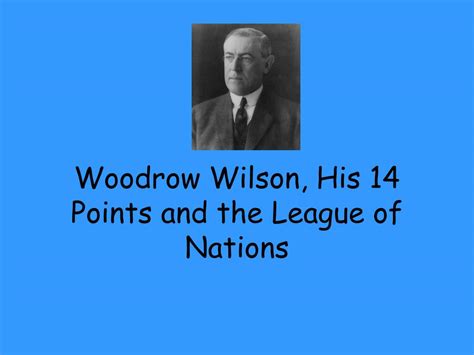 PPT - Woodrow Wilson, His 14 Points and the League of Nations ...