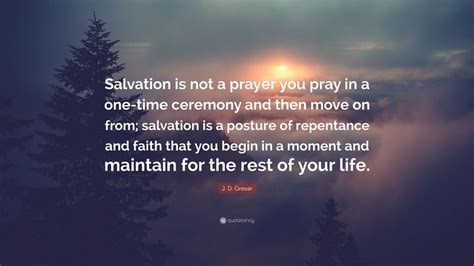 J. D. Greear Quote: “Salvation is not a prayer you pray in a one-time ceremony and then move on ...