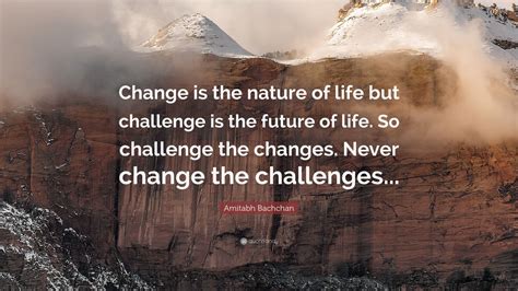 Amitabh Bachchan Quote: “Change is the nature of life but challenge is the future of life. So ...